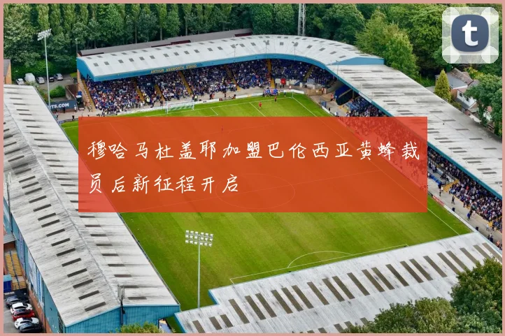 穆哈马杜盖耶加盟巴伦西亚黄蜂裁员后新征程开启